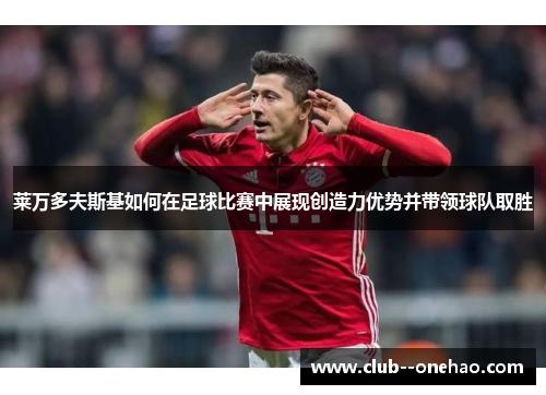 莱万多夫斯基如何在足球比赛中展现创造力优势并带领球队取胜 莱万多夫斯基如何在足球比赛中展现创造力优势并带领球队取胜