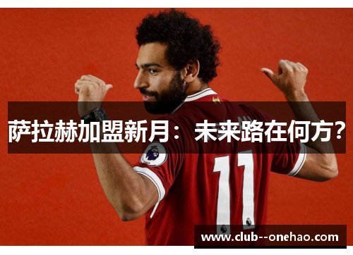 萨拉赫加盟新月：未来路在何方？