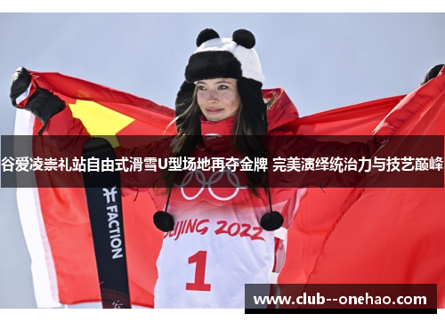 谷爱凌崇礼站自由式滑雪U型场地再夺金牌 完美演绎统治力与技艺巅峰 谷爱凌崇礼站自由式滑雪U型场地再夺金牌 完美演绎统治力与技艺巅峰