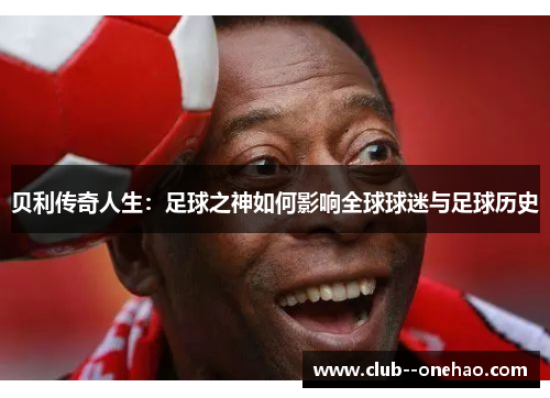 贝利传奇人生：足球之神如何影响全球球迷与足球历史