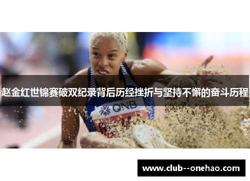 赵金红世锦赛破双纪录背后历经挫折与坚持不懈的奋斗历程 赵金红世锦赛破双纪录背后历经挫折与坚持不懈的奋斗历程
