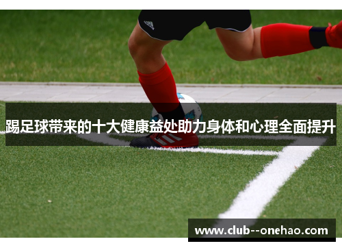 踢足球带来的十大健康益处助力身体和心理全面提升