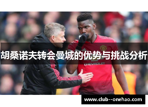 胡桑诺夫转会曼城的优势与挑战分析 胡桑诺夫转会曼城的优势与挑战分析