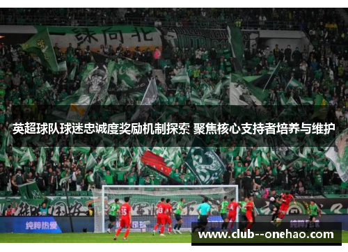 英超球队球迷忠诚度奖励机制探索 聚焦核心支持者培养与维护