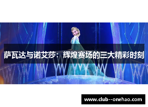 萨瓦达与诺艾莎:辉煌赛场的三大精彩时刻 萨瓦达与诺艾莎:辉煌赛场的三大精彩时刻