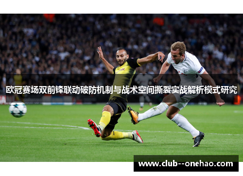 欧冠赛场双前锋联动破防机制与战术空间撕裂实战解析模式研究