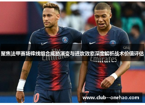 聚焦法甲赛场锋线组合威胁演变与进攻效率深度解析战术价值评估
