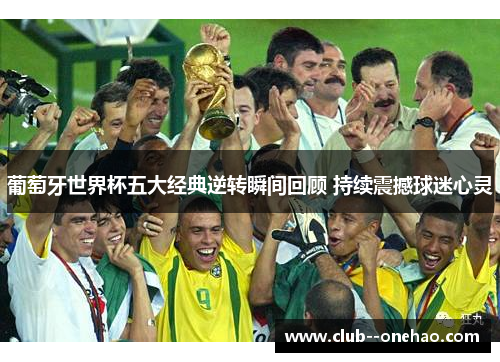 葡萄牙世界杯五大经典逆转瞬间回顾 持续震撼球迷心灵 葡萄牙世界杯五大经典逆转瞬间回顾 持续震撼球迷心灵