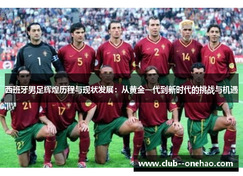 西班牙男足辉煌历程与现状发展：从黄金一代到新时代的挑战与机遇