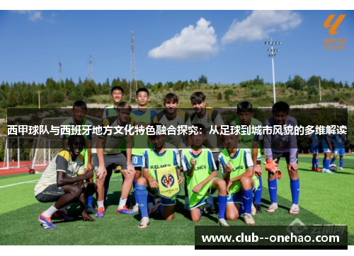 西甲球队与西班牙地方文化特色融合探究:从足球到城市风貌的多维解读 西甲球队与西班牙地方文化特色融合探究:从足球到城市风貌的多维解读