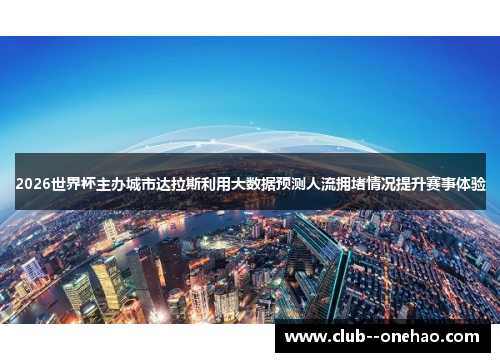 2026世界杯主办城市达拉斯利用大数据预测人流拥堵情况提升赛事体验 2026世界杯主办城市达拉斯利用大数据预测人流拥堵情况提升赛事体验