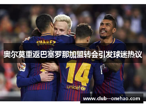 奥尔莫重返巴塞罗那加盟转会引发球迷热议