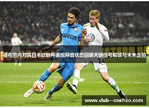 德布劳内对阵日本欧联杯表现释放状态回暖关键信号解读与未来走势