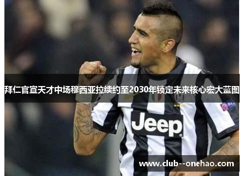 拜仁官宣天才中场穆西亚拉续约至2030年锁定未来核心宏大蓝图