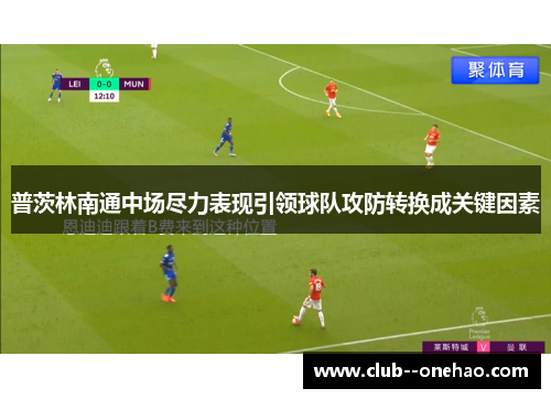 普茨林南通中场尽力表现引领球队攻防转换成关键因素 普茨林南通中场尽力表现引领球队攻防转换成关键因素
