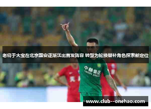 老将于大宝在北京国安逐渐淡出首发阵容 转型为轮换替补角色探索新定位