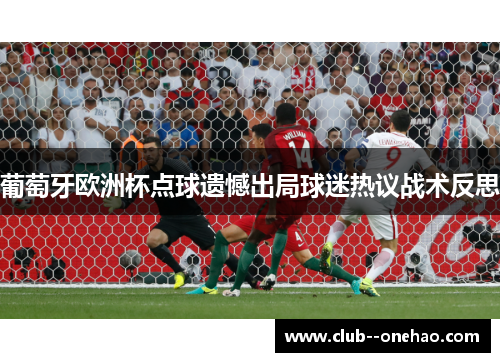 葡萄牙欧洲杯点球遗憾出局球迷热议战术反思