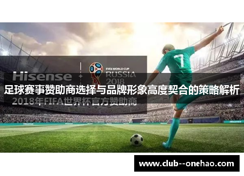 足球赛事赞助商选择与品牌形象高度契合的策略解析 足球赛事赞助商选择与品牌形象高度契合的策略解析