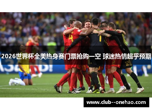 2026世界杯全美热身赛门票抢购一空 球迷热情超乎预期