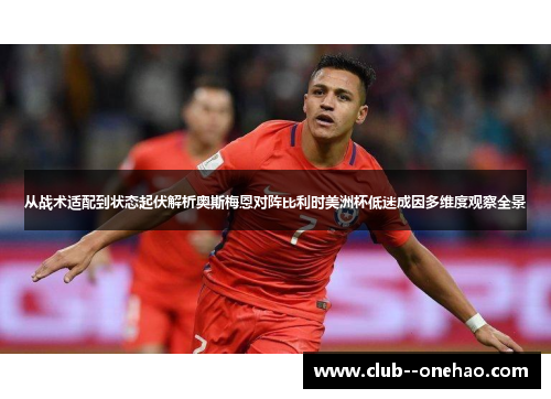 从战术适配到状态起伏解析奥斯梅恩对阵比利时美洲杯低迷成因多维度观察全景
