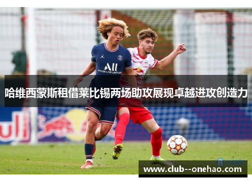 哈维西蒙斯租借莱比锡两场助攻展现卓越进攻创造力