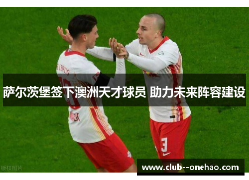 萨尔茨堡签下澳洲天才球员 助力未来阵容建设