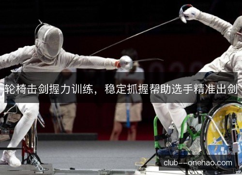 轮椅击剑握力训练，稳定抓握帮助选手精准出剑