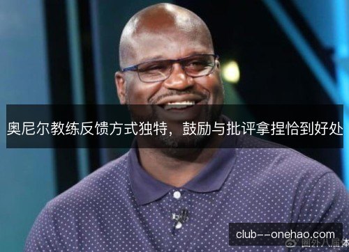 奥尼尔教练反馈方式独特,鼓励与批评拿捏恰到好处 奥尼尔教练反馈方式独特,鼓励与批评拿捏恰到好处
