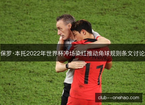 保罗·本托2022年世界杯冲场染红推动角球规则条文讨论 保罗·本托2022年世界杯冲场染红推动角球规则条文讨论